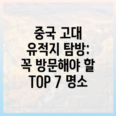 중국 고대 유적지 탐방: 꼭 방문해야 할 TOP 7 명소