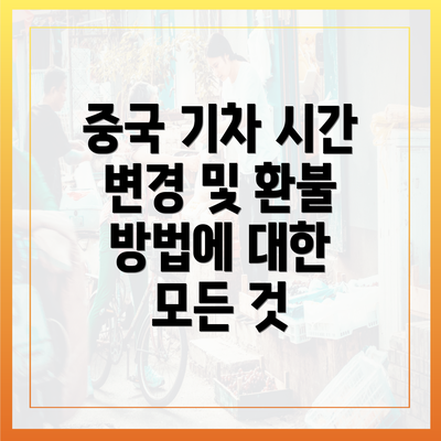 중국 기차 시간 변경 및 환불 방법에 대한 모든 것