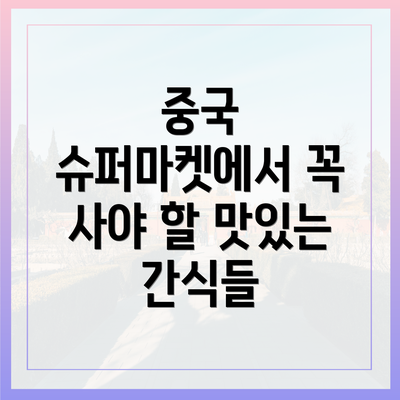 중국 슈퍼마켓에서 꼭 사야 할 맛있는 간식들