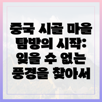 중국 시골 마을 탐방의 시작: 잊을 수 없는 풍경을 찾아서