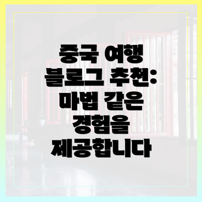 중국 여행 블로그 추천: 마법 같은 경험을 제공합니다