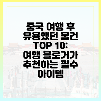 중국 여행 후 유용했던 물건 TOP 10: 여행 블로거가 추천하는 필수 아이템