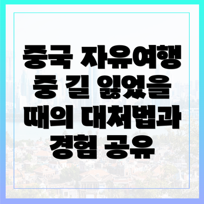 중국 자유여행 중 길 잃었을 때의 대처법과 경험 공유