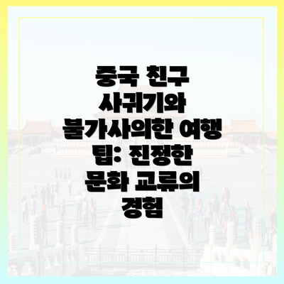 중국 친구 사귀기와 불가사의한 여행 팁: 진정한 문화 교류의 경험
