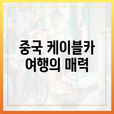 중국 케이블카 여행의 매력