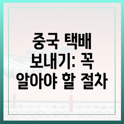 중국 택배 보내기: 꼭 알아야 할 절차