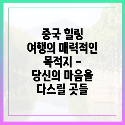 중국 힐링 여행의 매력적인 목적지 - 당신의 마음을 다스릴 곳들
