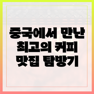 중국에서 만난 최고의 커피 맛집 탐방기