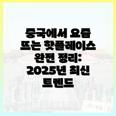 중국에서 요즘 뜨는 핫플레이스 완전 정리: 2025년 최신 트렌드