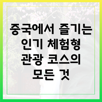 중국에서 즐기는 인기 체험형 관광 코스의 모든 것