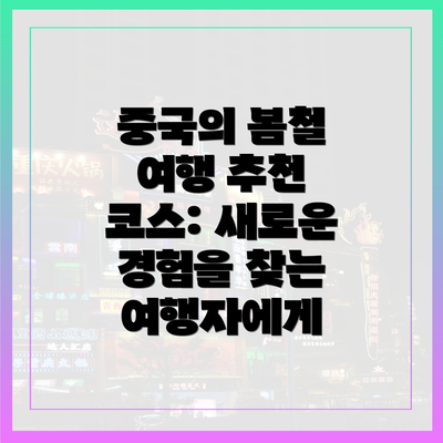 중국의 봄철 여행 추천 코스: 새로운 경험을 찾는 여행자에게