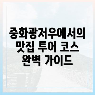 중화광저우에서의 맛집 투어 코스 완벽 가이드