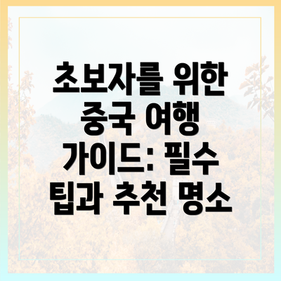 초보자를 위한 중국 여행 가이드: 필수 팁과 추천 명소