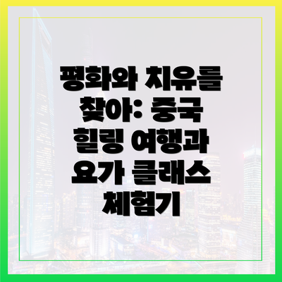 평화와 치유를 찾아: 중국 힐링 여행과 요가 클래스 체험기