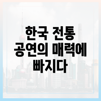 한국 전통 공연의 매력에 빠지다