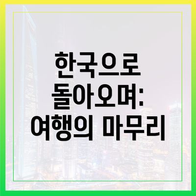 한국으로 돌아오며: 여행의 마무리
