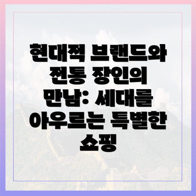 현대적 브랜드와 전통 장인의 만남: 세대를 아우르는 특별한 쇼핑