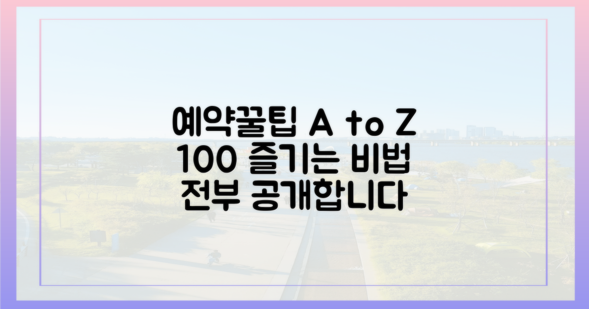100% 즐기기! 예약부터 꿀팁까지 A to Z