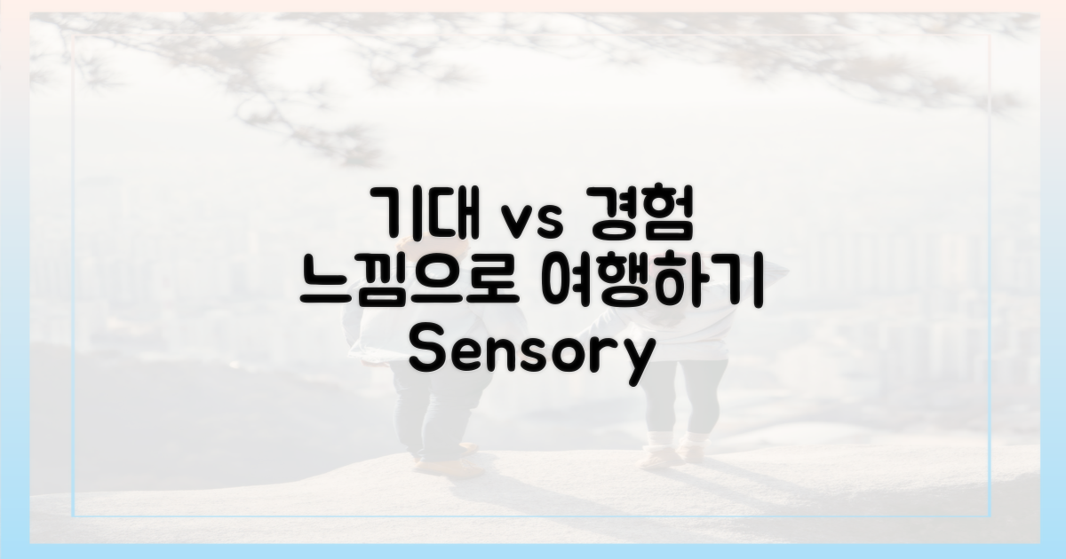 기대 vs 경험: 감각으로 느끼는 여행