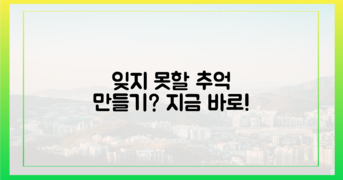 잊지 못할 추억, 만들고 싶지?