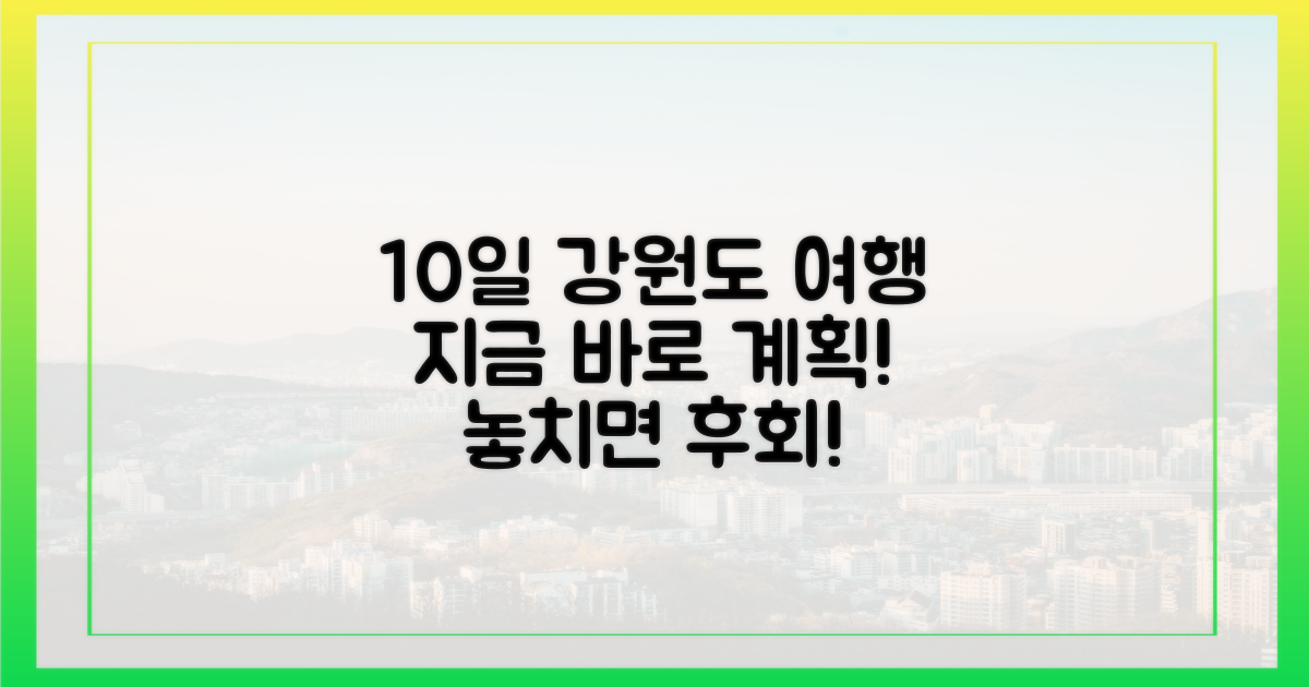 최장 10일, 강원도 여행 계획 지금 세우세요!