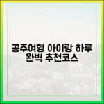 아이와 떠난 공주여행 완벽 가이드: 가족 추천 하루 코스